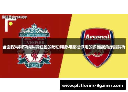 全面探寻阿森纳队徽红色的历史渊源与象征作用的多维视角深度解析 全面探寻阿森纳队徽红色的历史渊源与象征作用的多维视角深度解析