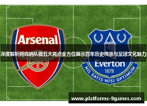 深度解析阿森纳队徽五大亮点全方位展示百年历史传承与足球文化魅力
