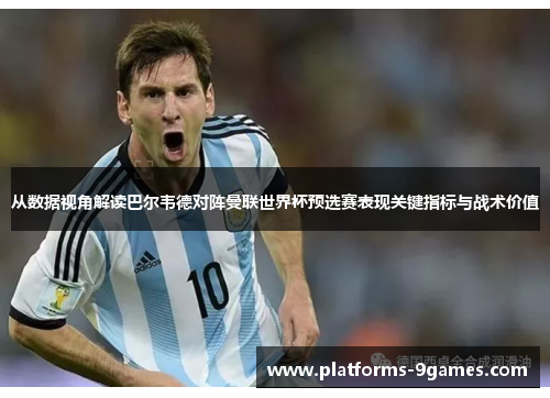 从数据视角解读巴尔韦德对阵曼联世界杯预选赛表现关键指标与战术价值 从数据视角解读巴尔韦德对阵曼联世界杯预选赛表现关键指标与战术价值