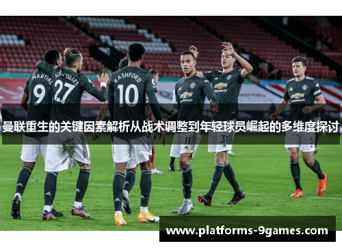 曼联重生的关键因素解析从战术调整到年轻球员崛起的多维度探讨