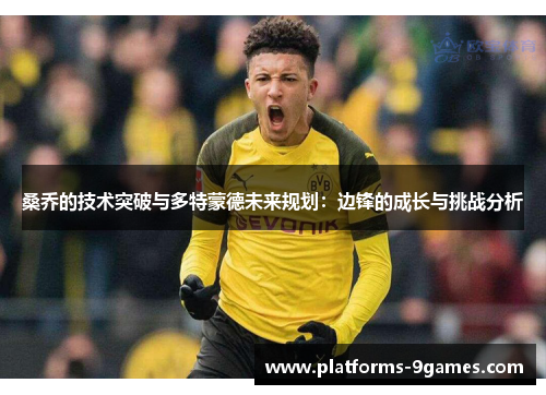 桑乔的技术突破与多特蒙德未来规划：边锋的成长与挑战分析