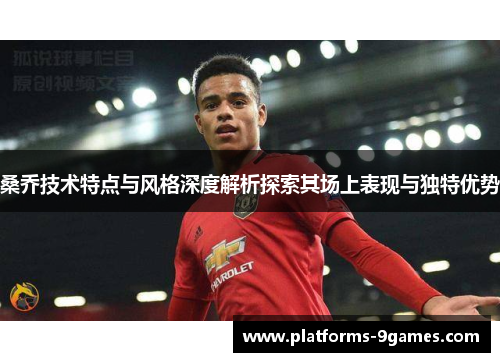 桑乔技术特点与风格深度解析探索其场上表现与独特优势