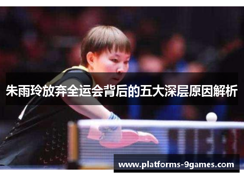 朱雨玲放弃全运会背后的五大深层原因解析