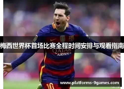 梅西世界杯首场比赛全程时间安排与观看指南