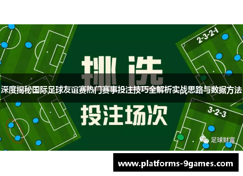 深度揭秘国际足球友谊赛热门赛事投注技巧全解析实战思路与数据方法