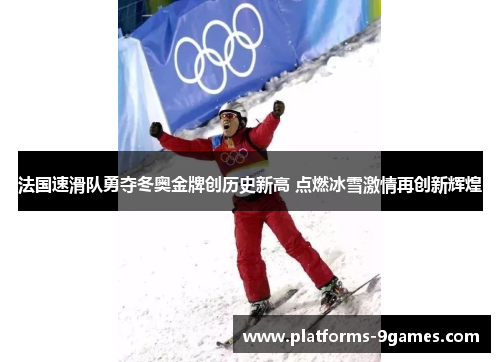 法国速滑队勇夺冬奥金牌创历史新高 点燃冰雪激情再创新辉煌
