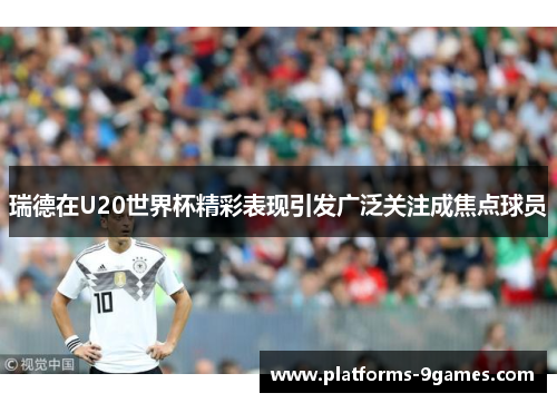 瑞德在U20世界杯精彩表现引发广泛关注成焦点球员