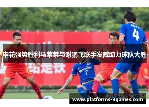 申花强势胜利马莱莱与谢鹏飞联手发威助力球队大胜